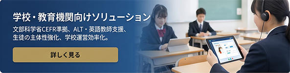 学校・教育機関向けソリューション／文部科学省CEFR準拠、ALT・英語教師支援、生徒の主体性強化、学校運営効率化